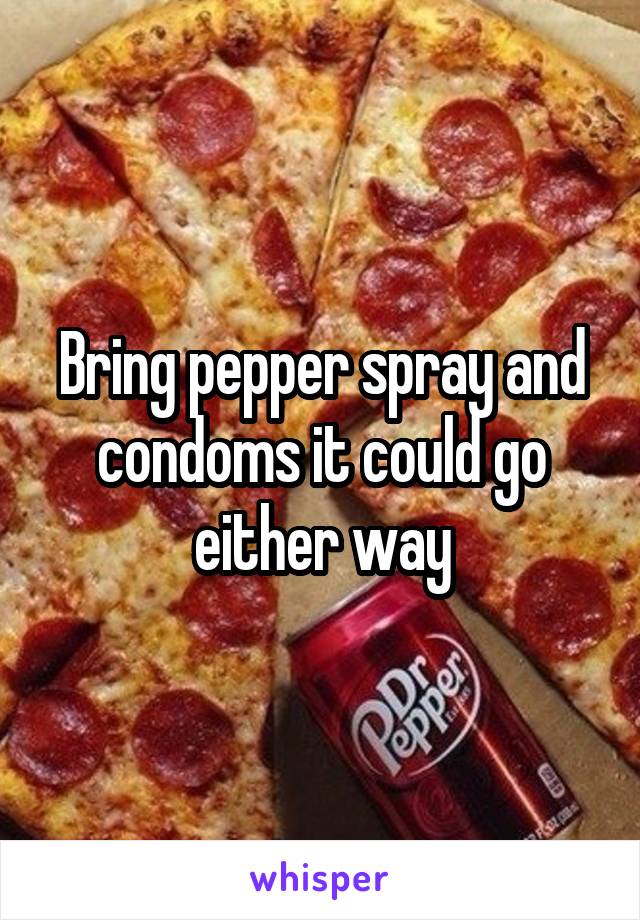 Bring pepper spray and condoms it could go either way