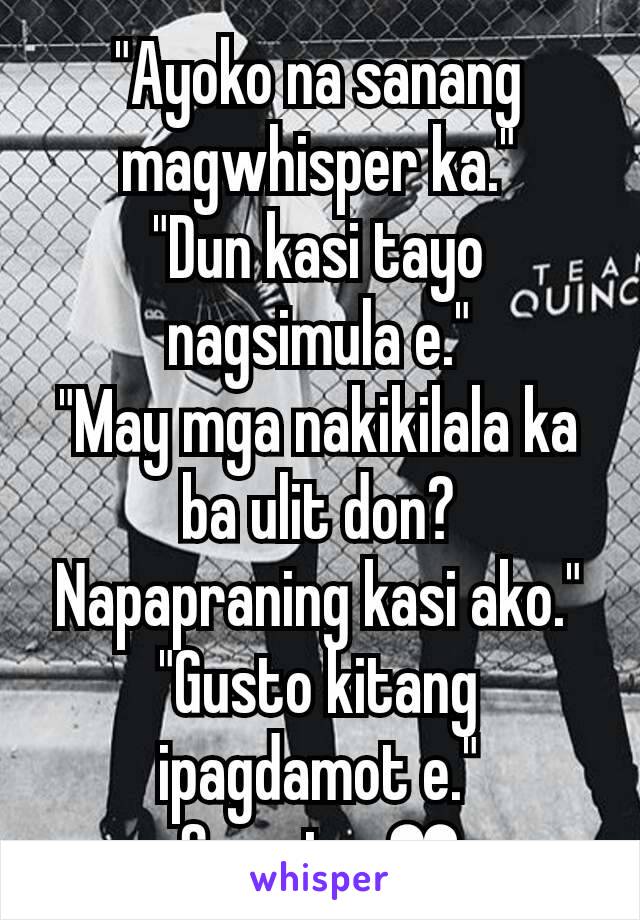 "Ayoko na sanang magwhisper ka."
"Dun kasi tayo nagsimula e."
"May mga nakikilala ka ba ulit don? Napapraning kasi ako."
"Gusto kitang ipagdamot e."
So cute. ❤