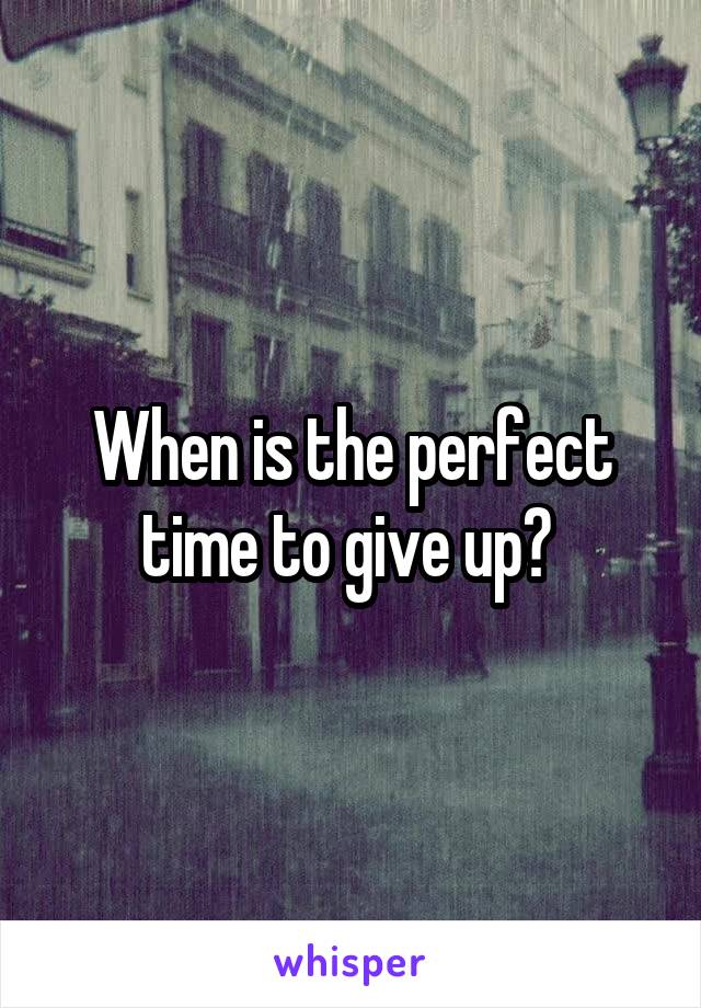 When is the perfect time to give up? 