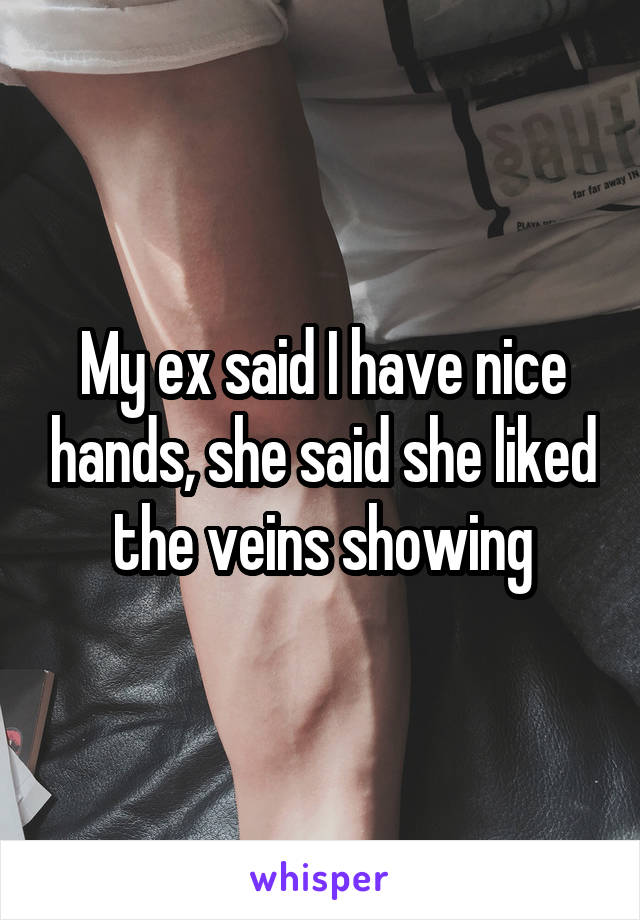 My ex said I have nice hands, she said she liked the veins showing