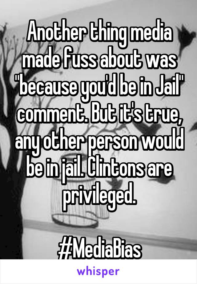 Another thing media made fuss about was "because you'd be in Jail" comment. But it's true, any other person would be in jail. Clintons are privileged.

#MediaBias