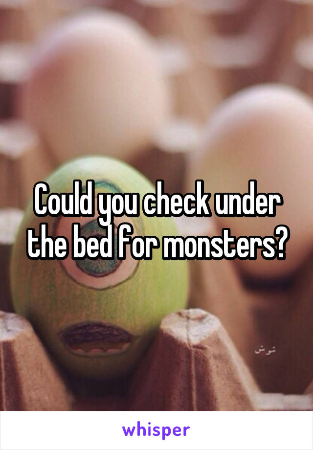 Could you check under the bed for monsters?