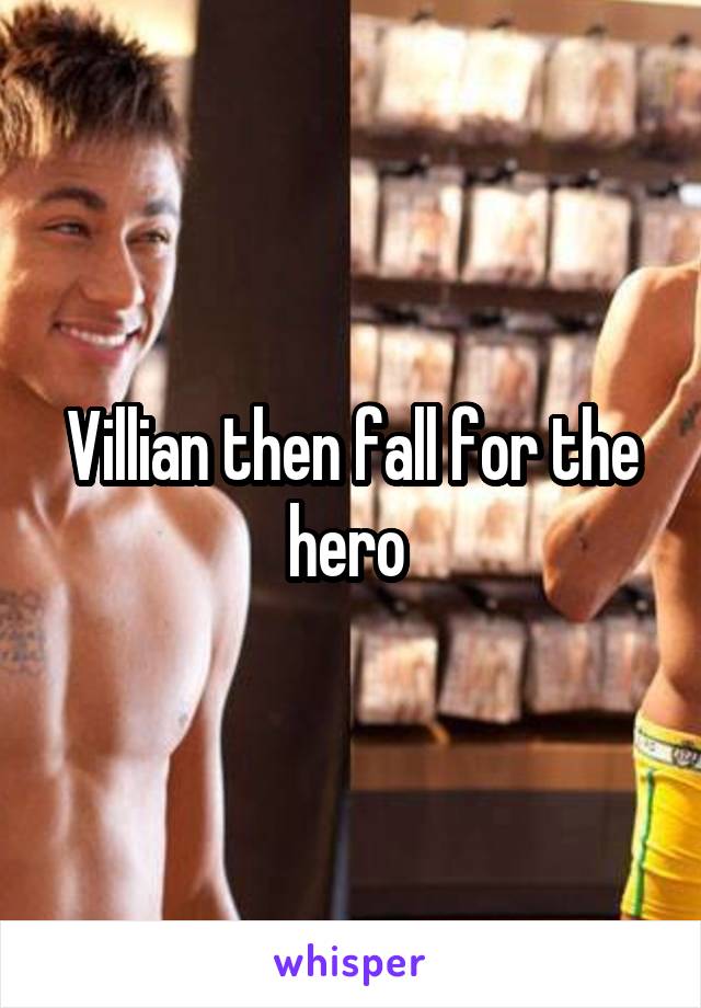 Villian then fall for the hero 