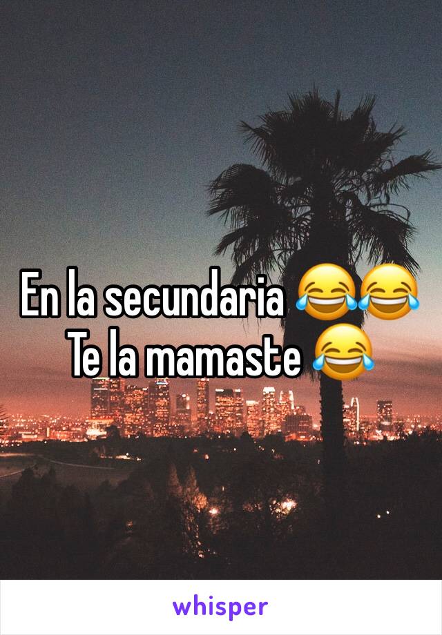 En la secundaria 😂😂Te la mamaste 😂