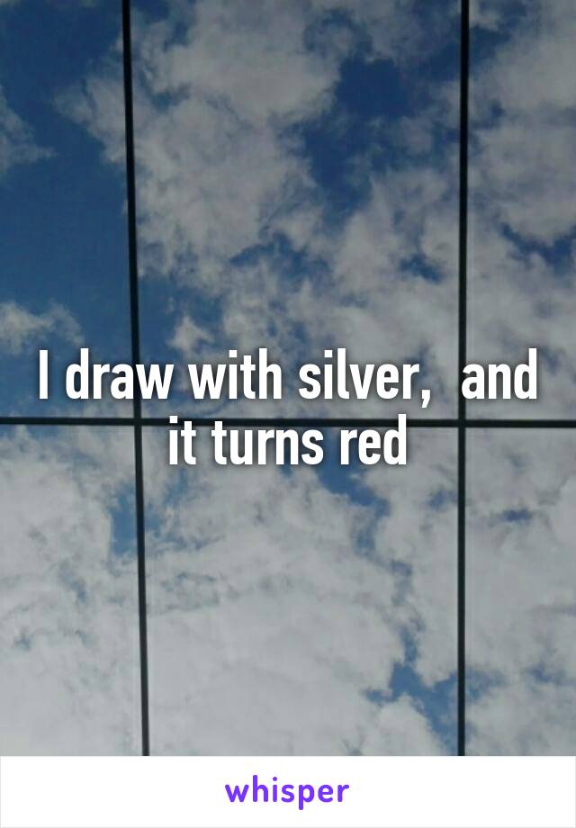 I draw with silver,  and it turns red