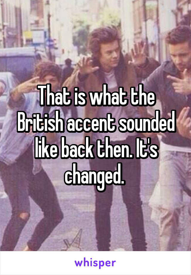 That is what the British accent sounded like back then. It's changed. 