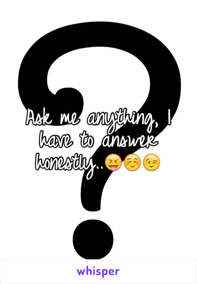 Ask me anything, I have to answer honestly..😝☺️😉