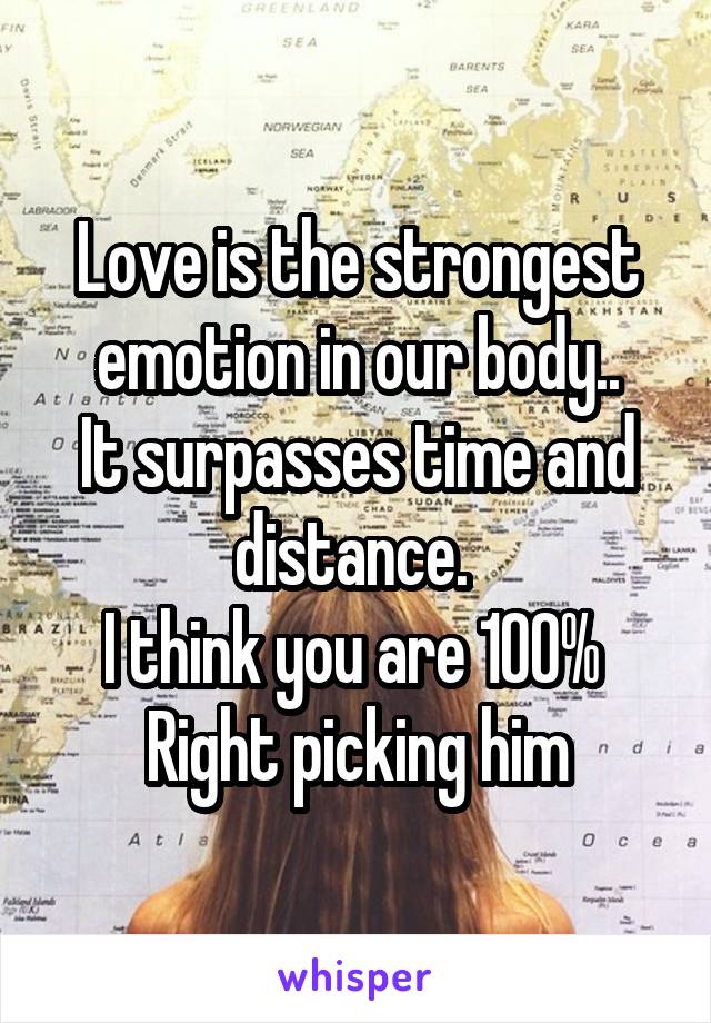 Love is the strongest emotion in our body..
It surpasses time and distance. 
I think you are 100% 
Right picking him