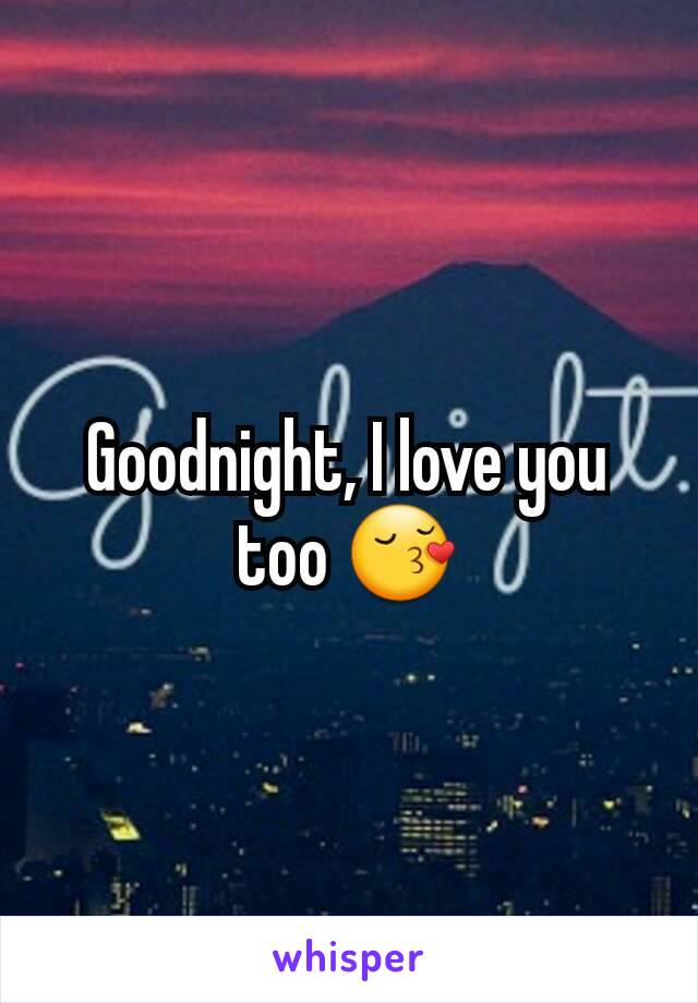 Goodnight, I love you too 😚