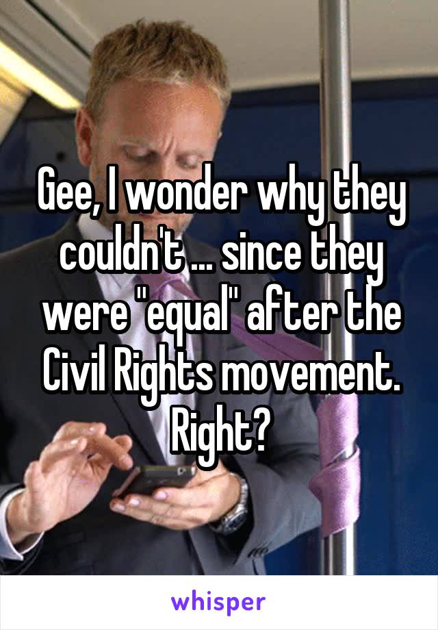 Gee, I wonder why they couldn't ... since they were "equal" after the Civil Rights movement. Right?