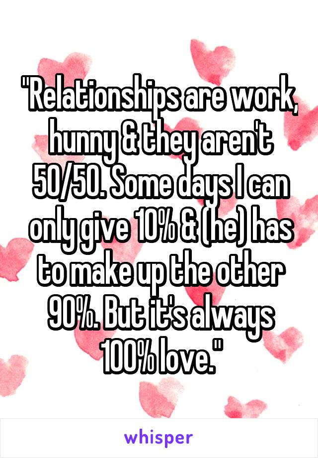 "Relationships are work, hunny & they aren't 50/50. Some days I can only give 10% & (he) has to make up the other 90%. But it's always 100% love."