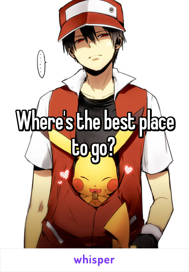 Where's the best place to go? 