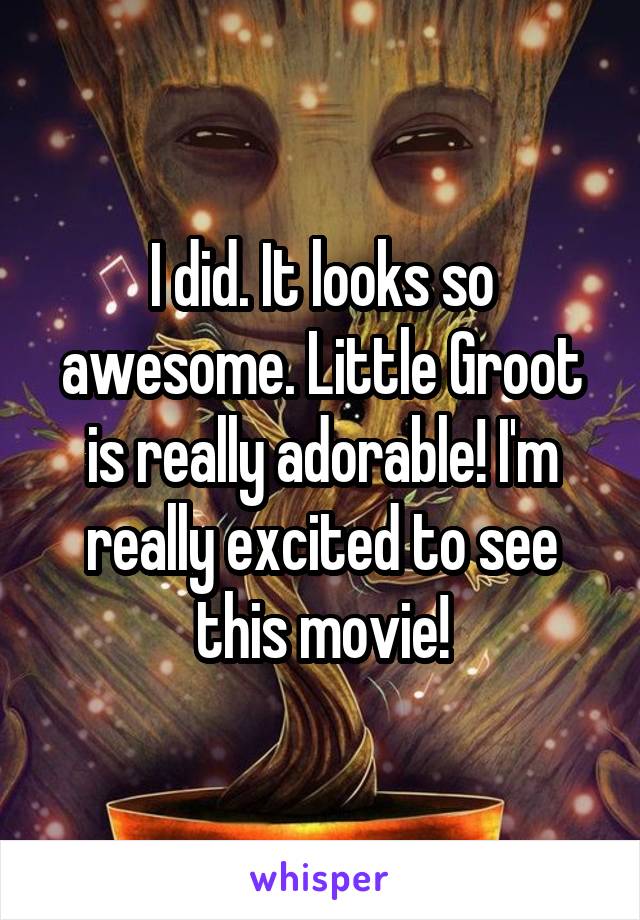 I did. It looks so awesome. Little Groot is really adorable! I'm really excited to see this movie!