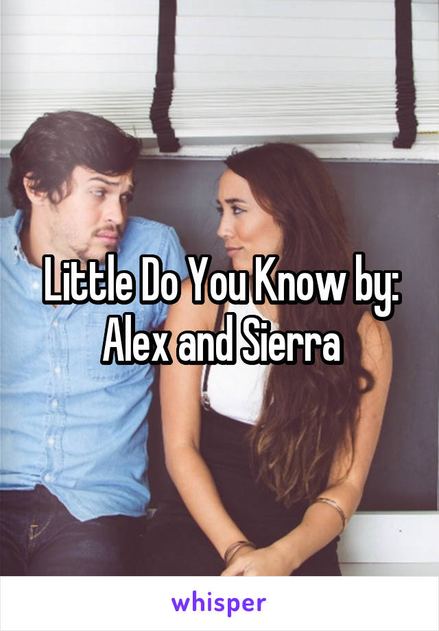 Little Do You Know by: Alex and Sierra