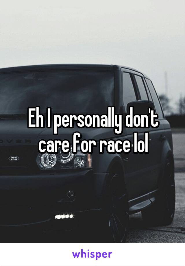 Eh I personally don't care for race lol