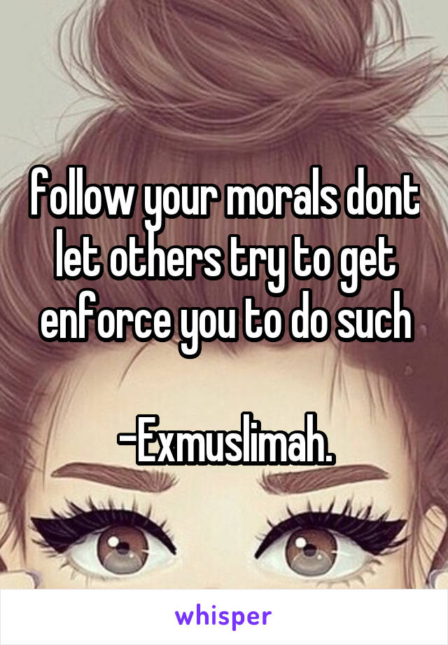 follow your morals dont let others try to get enforce you to do such

-Exmuslimah.