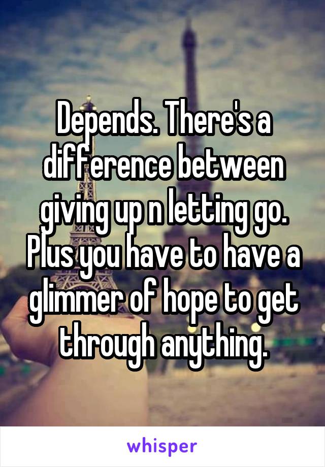 Depends. There's a difference between giving up n letting go. Plus you have to have a glimmer of hope to get through anything.