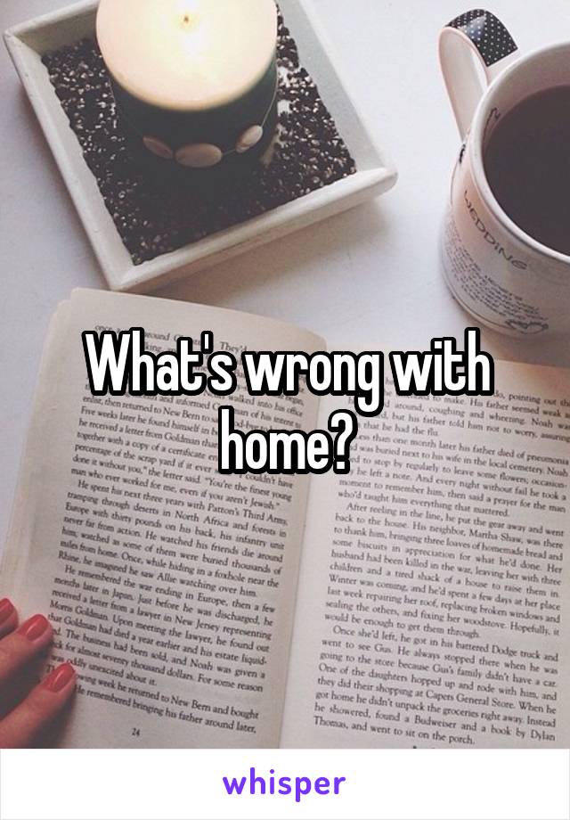 What's wrong with home?