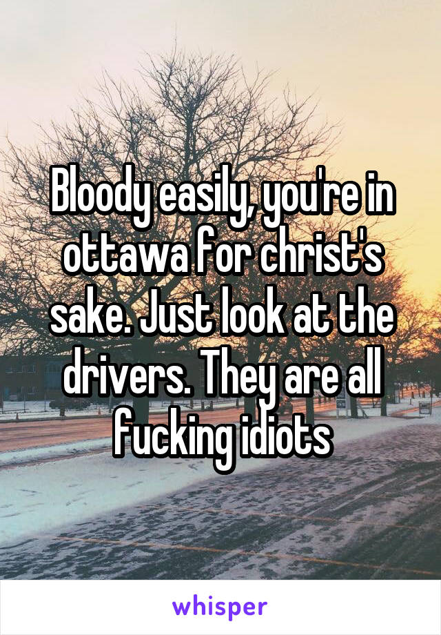 Bloody easily, you're in ottawa for christ's sake. Just look at the drivers. They are all fucking idiots