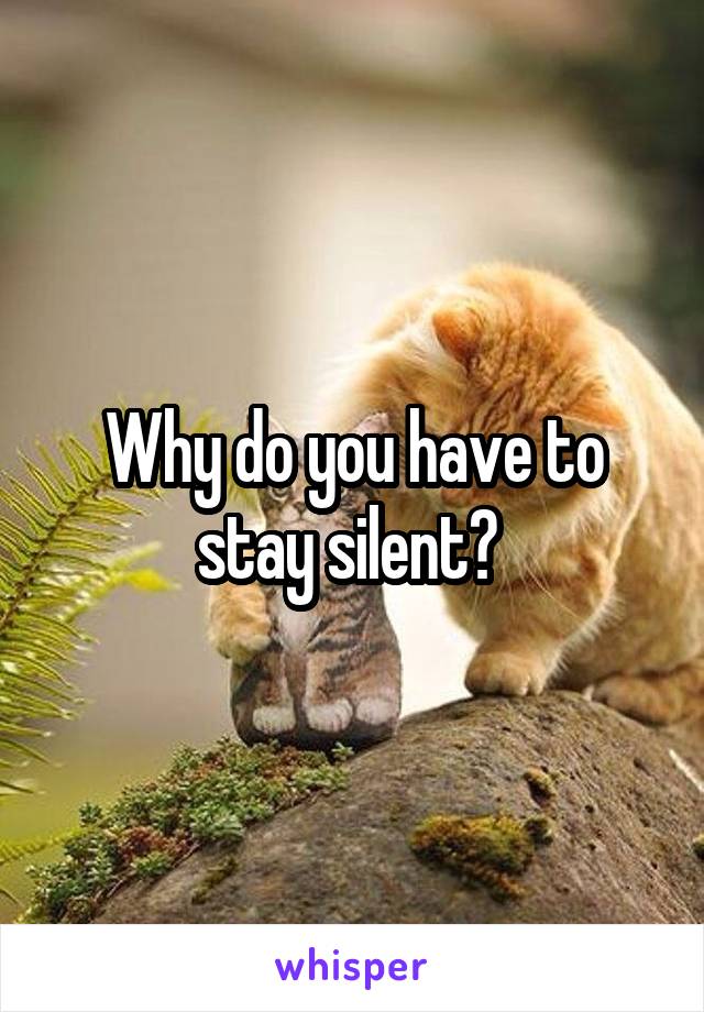 Why do you have to stay silent? 