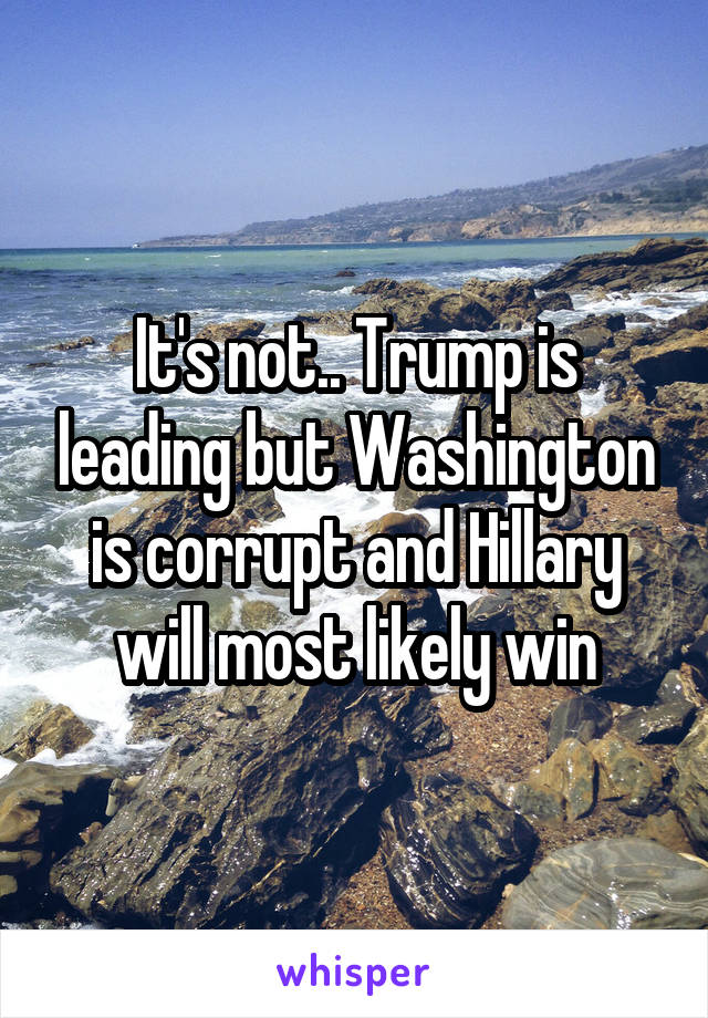 It's not.. Trump is leading but Washington is corrupt and Hillary will most likely win