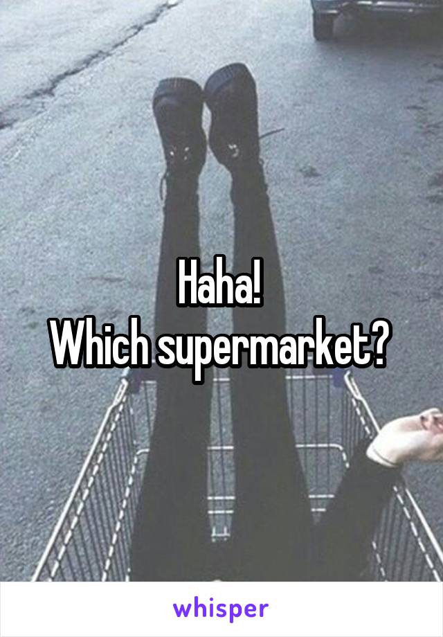 Haha! 
Which supermarket? 