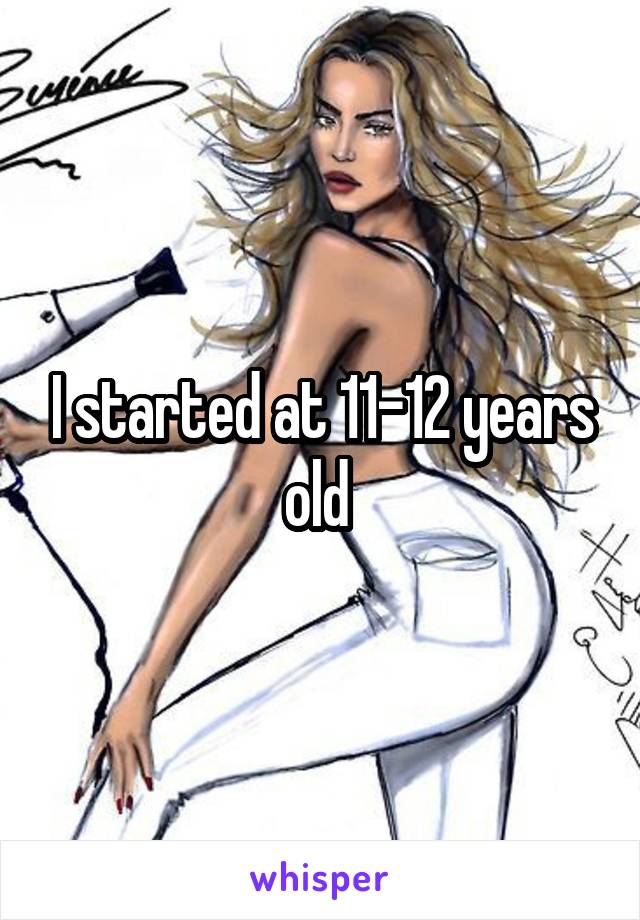I started at 11-12 years old 