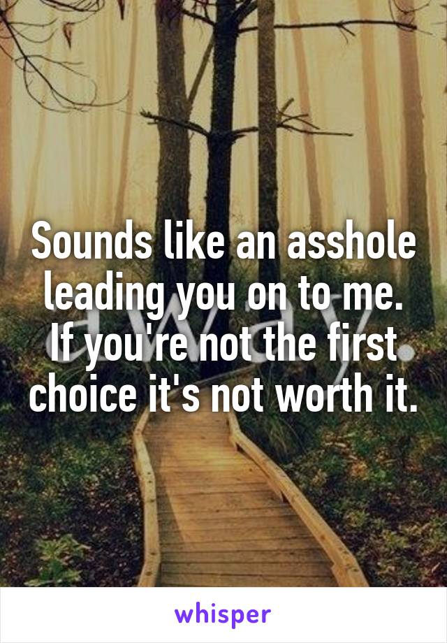 Sounds like an asshole leading you on to me.
If you're not the first choice it's not worth it.