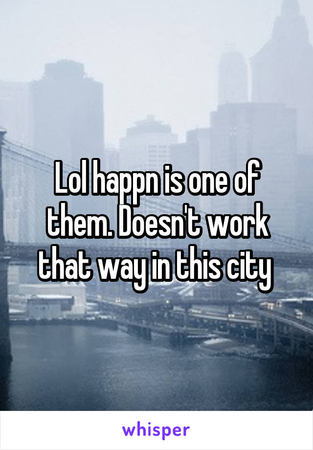 Lol happn is one of them. Doesn't work that way in this city 