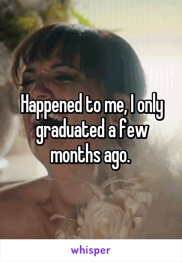 Happened to me, I only graduated a few months ago. 