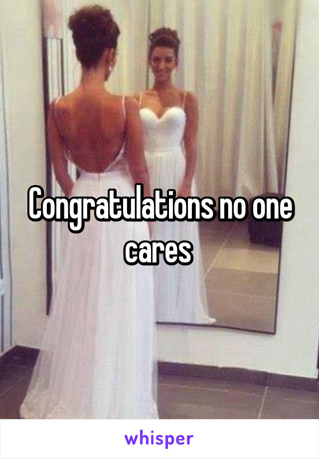 Congratulations no one cares 