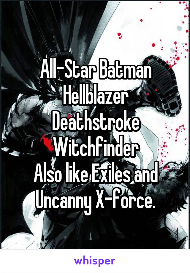 All-Star Batman
Hellblazer
Deathstroke
Witchfinder
Also like Exiles and Uncanny X-force.