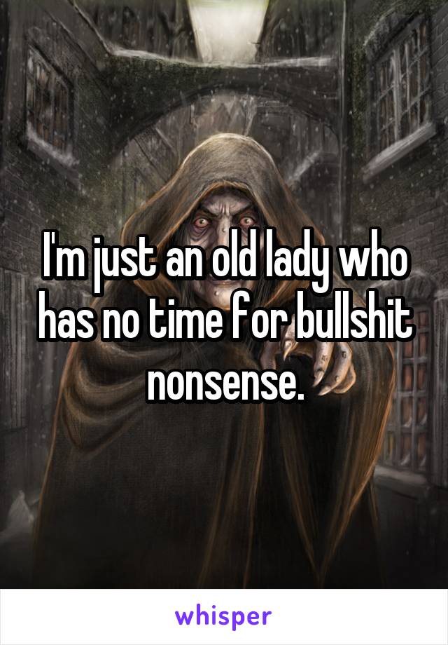 I'm just an old lady who has no time for bullshit nonsense.