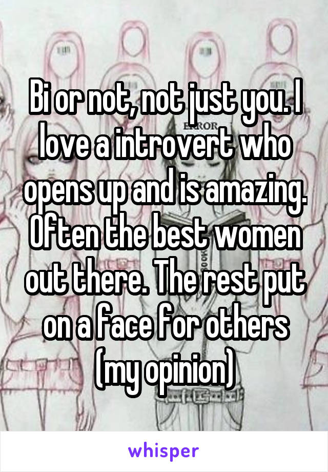 Bi or not, not just you. I love a introvert who opens up and is amazing. Often the best women out there. The rest put on a face for others (my opinion)