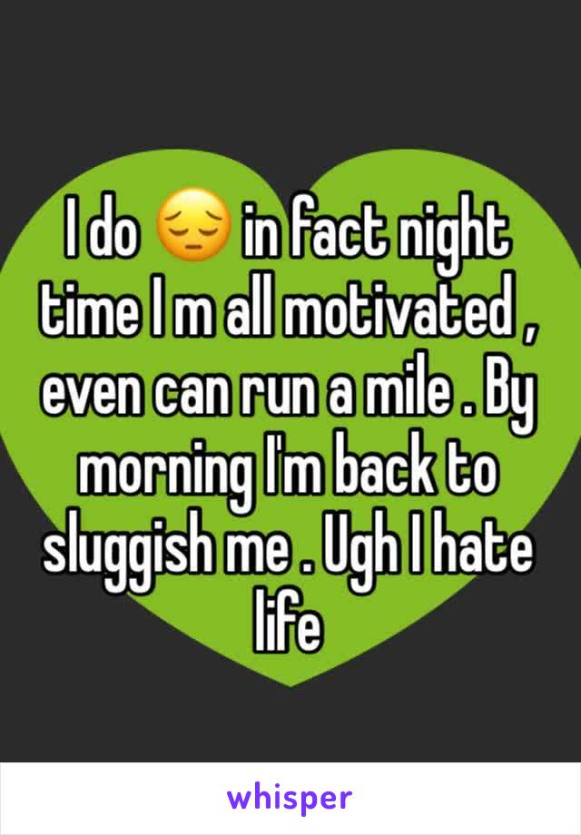 I do 😔 in fact night time I m all motivated , even can run a mile . By morning I'm back to sluggish me . Ugh I hate life 