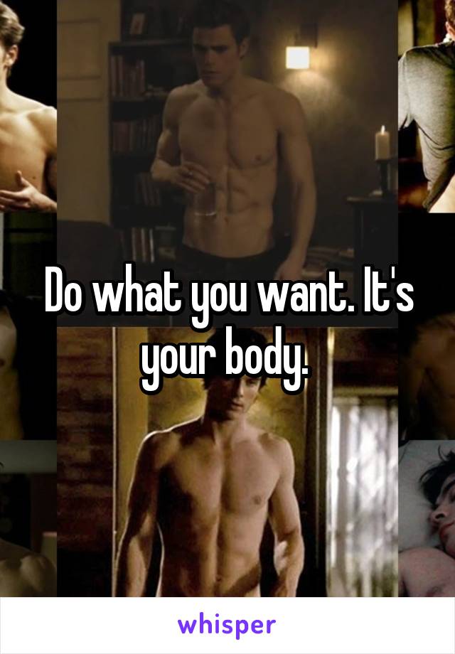 Do what you want. It's your body. 