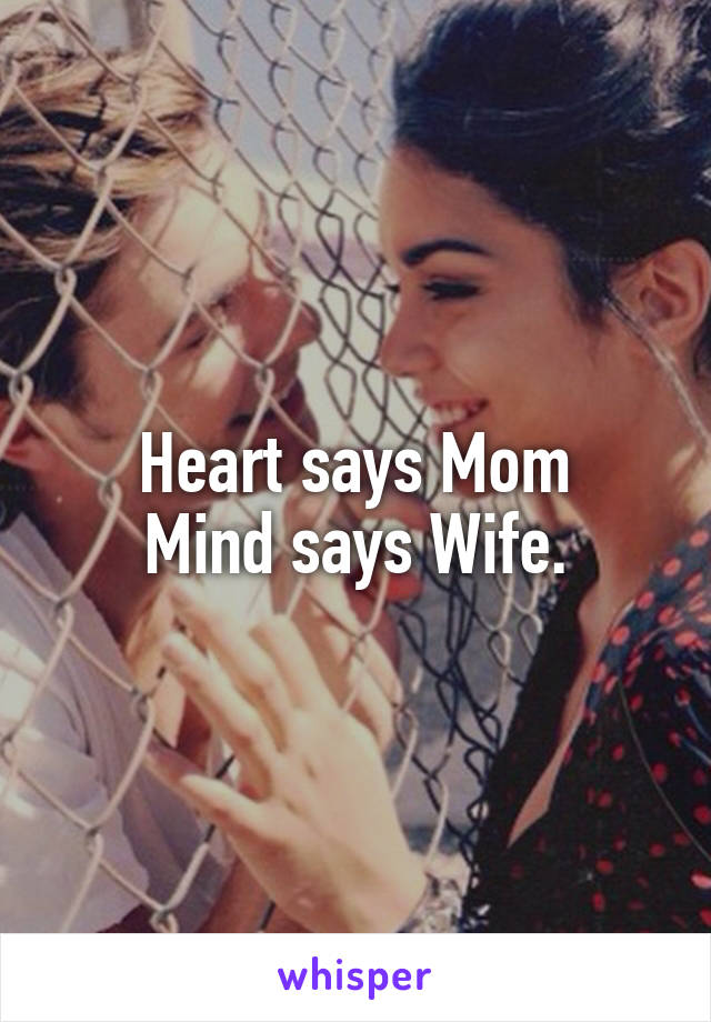 Heart says Mom
Mind says Wife.