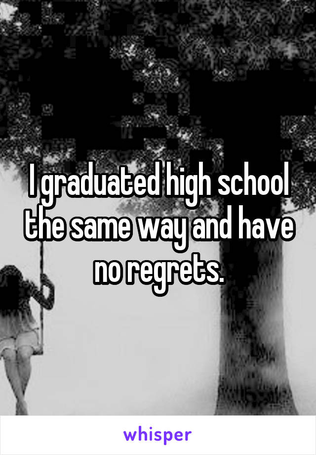 I graduated high school the same way and have no regrets.