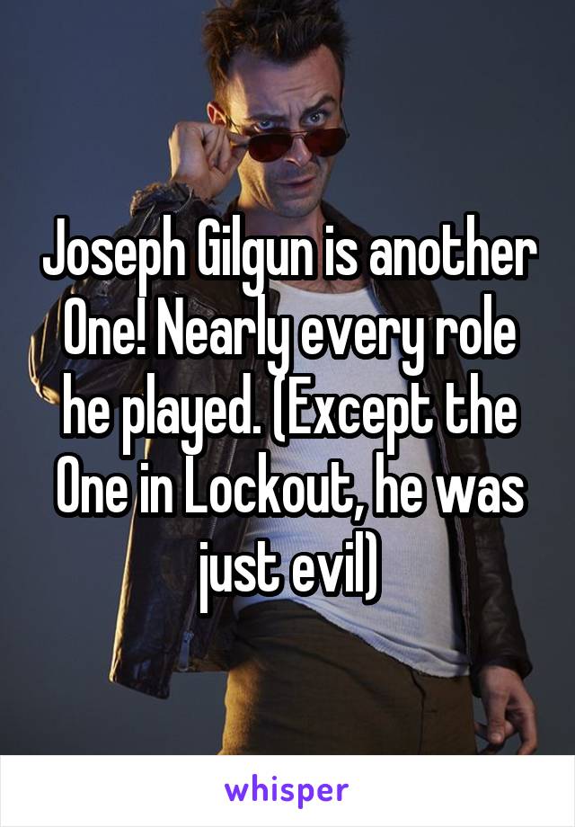 Joseph Gilgun is another One! Nearly every role he played. (Except the One in Lockout, he was just evil)