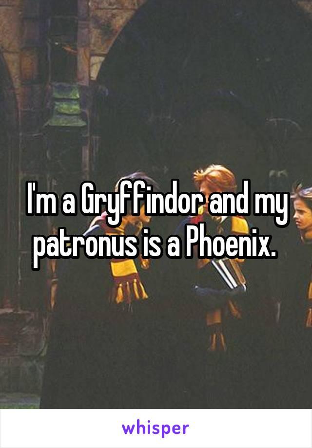 I'm a Gryffindor and my patronus is a Phoenix. 