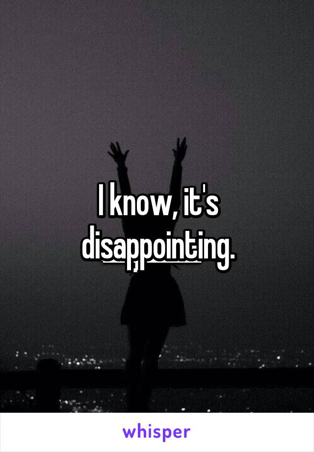 I know, it's disappointing.