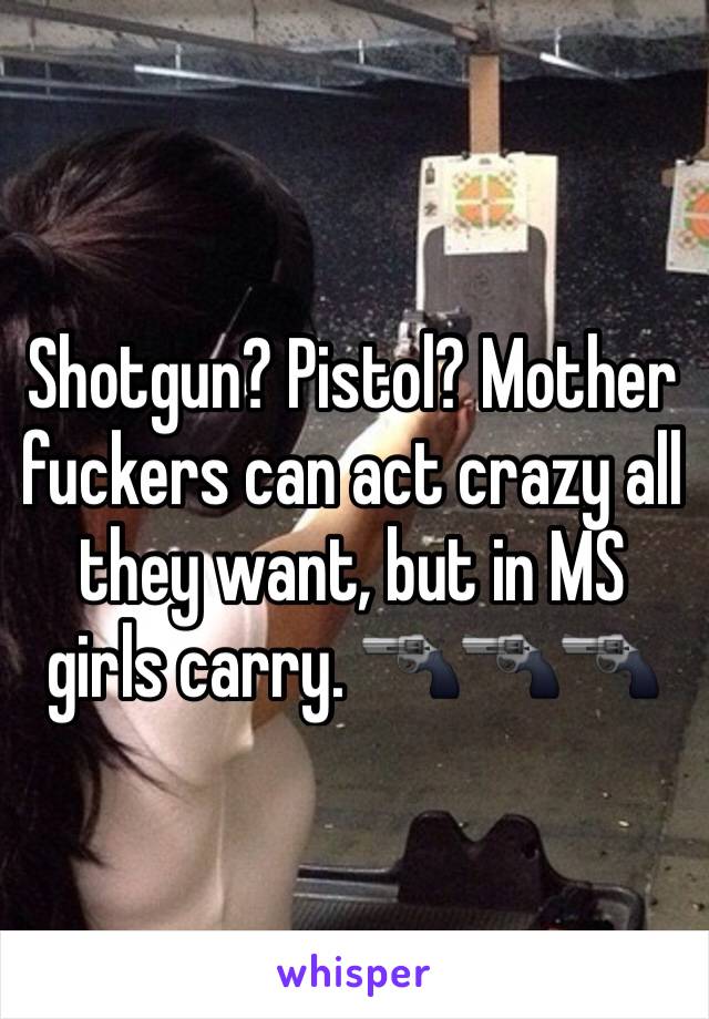 Shotgun? Pistol? Mother fuckers can act crazy all they want, but in MS girls carry. 🔫🔫🔫