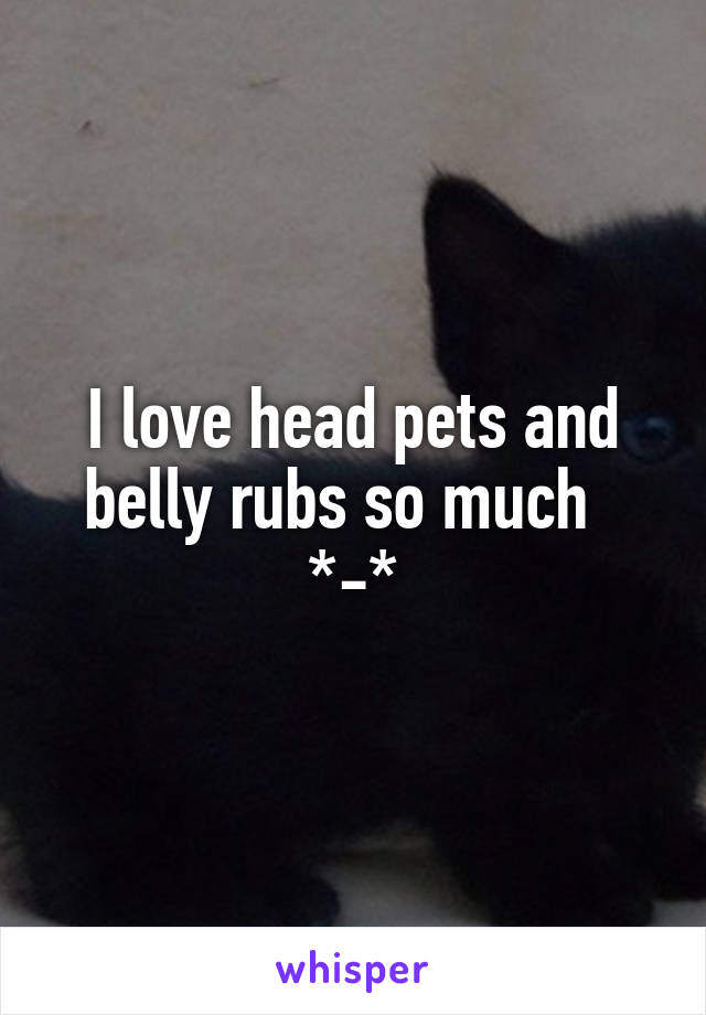 I love head pets and belly rubs so much   *-*