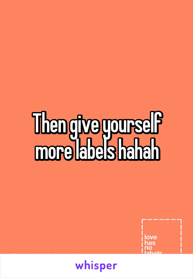 Then give yourself more labels hahah