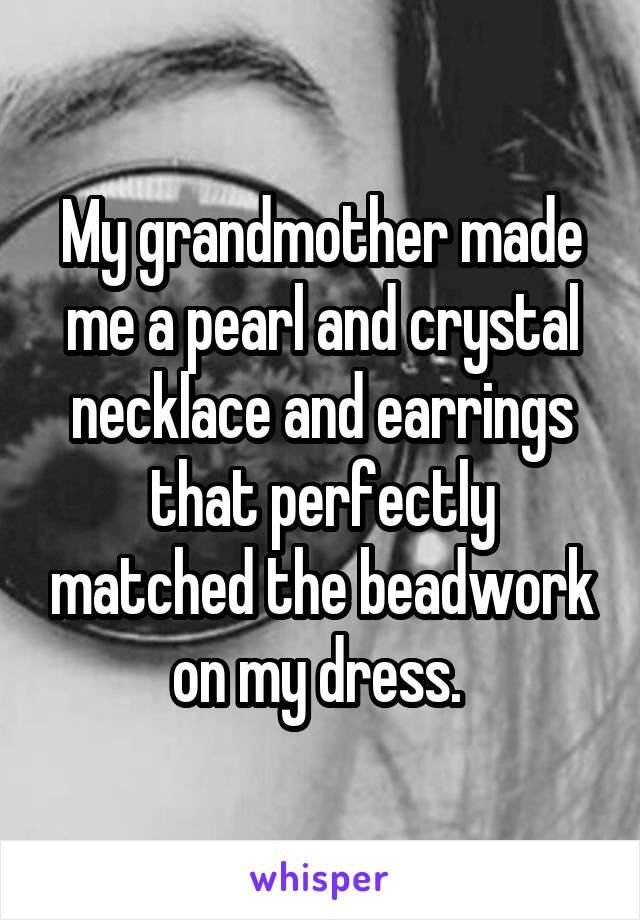 My grandmother made me a pearl and crystal necklace and earrings that perfectly matched the beadwork on my dress. 