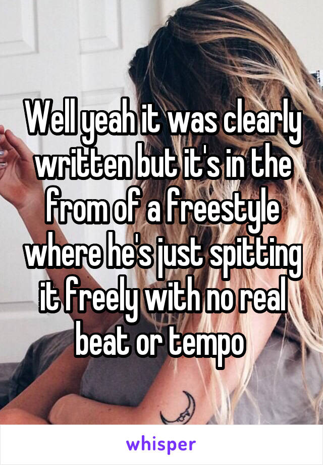 Well yeah it was clearly written but it's in the from of a freestyle where he's just spitting it freely with no real beat or tempo 