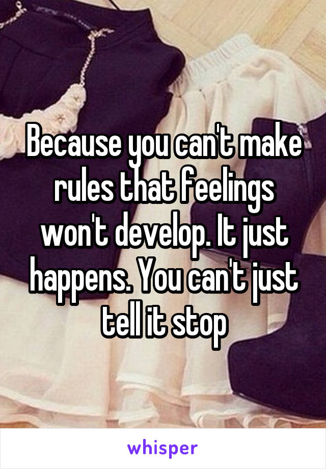 Because you can't make rules that feelings won't develop. It just happens. You can't just tell it stop