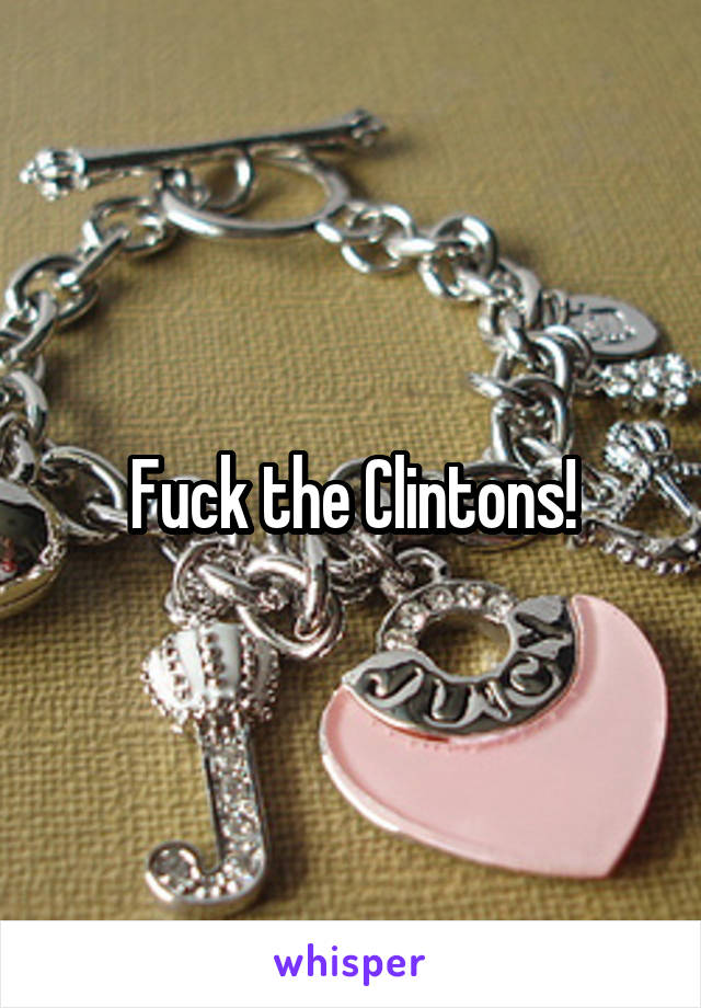 Fuck the Clintons!