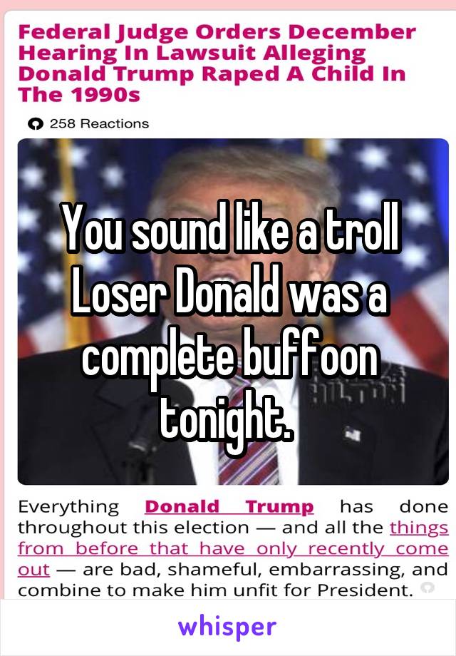 You sound like a troll Loser Donald was a complete buffoon tonight. 