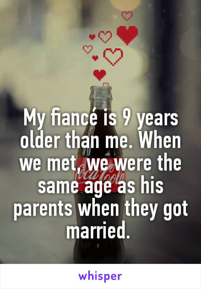 My fiancé is 9 years older than me. When we met, we were the same age as his parents when they got married. 